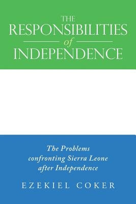 The Responsibilities of Independence: The Problems confronting Sierra Leone after Independence by Coker, Ezekiel