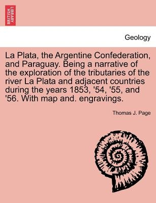 La Plata, the Argentine Confederation, and Paraguay. Being a narrative of the exploration of the tributaries of the river La Plata and adjacent countr by Page, Thomas J.