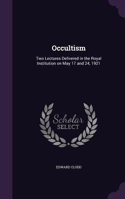 Occultism: Two Lectures Delivered in the Royal Institution on May 17 and 24, 1921 by Clodd, Edward