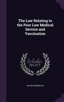 The Law Relating to the Poor Law Medical Service and Vaccination by Greenwood, Major