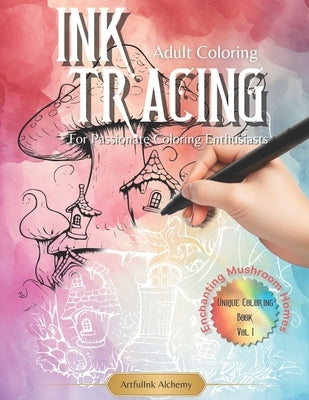 Ink Tracing Coloring Book for Passionate Coloring Enthusiasts: Tracing the White Lines: Embark on a Enchanting Mushroom Journey with Reverse Coloring. by Alchemy, Artfulink