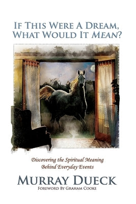 If This Were A Dream, What Would It Mean?: Discovering the Spiritual Meaning Behind Everyday Events by Dueck, Murray