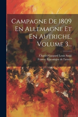 Campagne De 1809 En Allemagne Et En Autriche, Volume 3... by Charles Gaspard Louis Saski