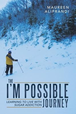 The I'm Possible Journey: Learning to Live with Sugar Addiction by Aliprandi, Maureen