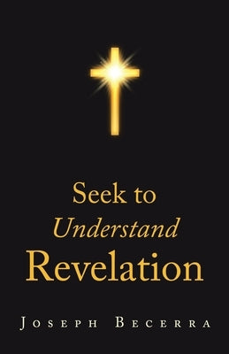 Seek to Understand Revelation by Becerra, Joseph
