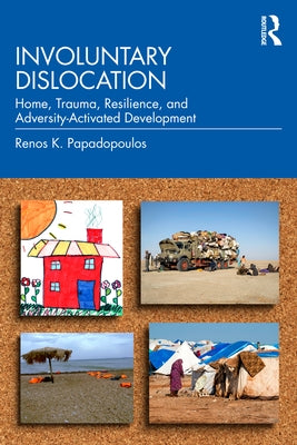 Involuntary Dislocation: Home, Trauma, Resilience, and Adversity-Activated Development by Papadopoulos, Renos K.