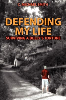 Defending My Life: Surviving a Bully's Torture by Smith, C. Michael