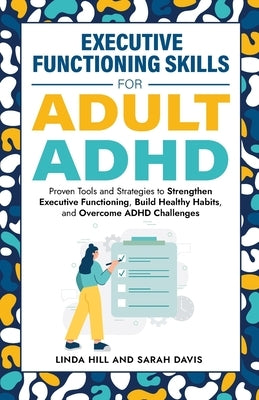 Executive Functioning Skills for Adult ADHD: Proven Tools and Strategies to Strengthen Executive Functioning, Build Healthy Habits, and Overcome ADHD by Davis, Sarah