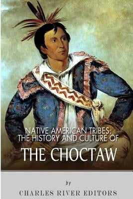 Native American Tribes: The History and Culture of the Choctaw by Charles River