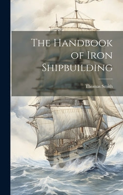 The Handbook of Iron Shipbuilding by Smith, Thomas
