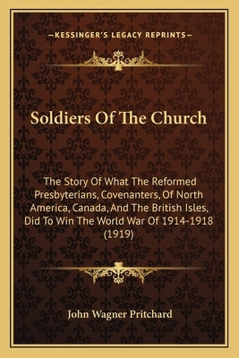 Soldiers Of The Church: The Story Of What The Reformed Presbyterians, Covenanters, Of North America, Canada, And The British Isles, Did To Win by Pritchard, John Wagner