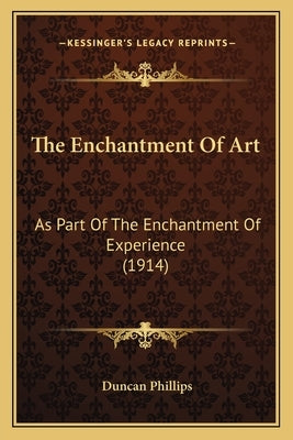 The Enchantment Of Art: As Part Of The Enchantment Of Experience (1914) by Phillips, Duncan