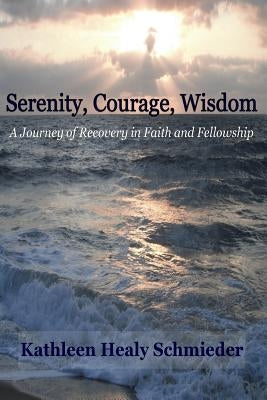 Serenity, Courage, Wisdom: Born into the Fellowship of Alcoholics Anonymous by Schmieder, Kathleen Healy