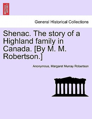 Shenac. the Story of a Highland Family in Canada. [By M. M. Robertson.] by Anonymous
