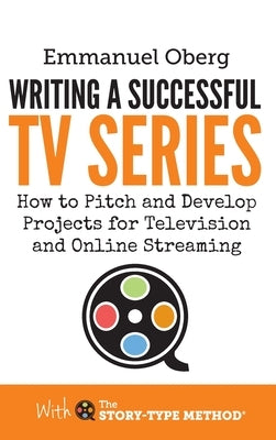 Writing a Successful TV Series: How to Pitch and Develop Projects for Television and Online Streaming by Oberg, Emmanuel