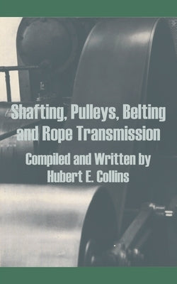 Shafting, Pulleys, Belting and Rope Transmission by Collins, Hubert E.