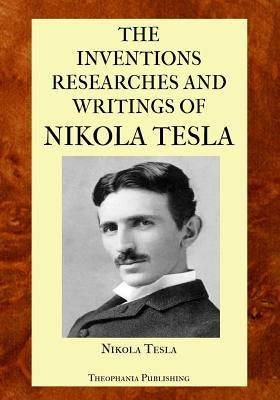 The Inventions Researches and Writings of Nikola Tesla by Tesla, Nikola