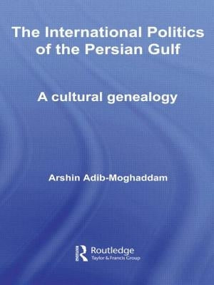The International Politics of the Persian Gulf: A Cultural Genealogy by Adib-Moghaddam, Arshin