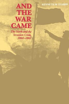 And the War Came: The North and the Secession Crisis, 1860--1861 by Stampp, Kenneth M.