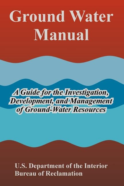 Ground Water Manual: A Guide for the Investigation, Development, and Management of Ground-Water Resources by U. S. Department of the Interior