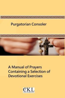 Purgatorian Consoler: A Manual of Prayers Containing a Selection of Devotional Exercises Originally For the Use of the Members of the Purgat by Hermenegild Tosf, Brother