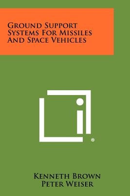 Ground Support Systems For Missiles And Space Vehicles by Brown, Kenneth