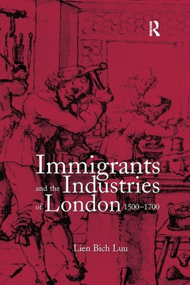 Immigrants and the Industries of London, 1500-1700 by Luu, Lien Bich