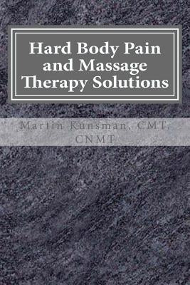 Hard Body Pain and Massage Therapy Solutions: How Stress Creates Hard Bodies in Pain by Kunsman, Martin