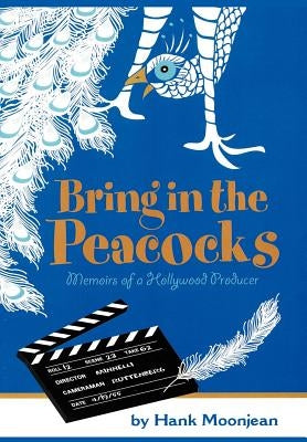 Bring in the Peacocks . . . or Memoirs of a Hollywood Producer by Moonjean, Hank
