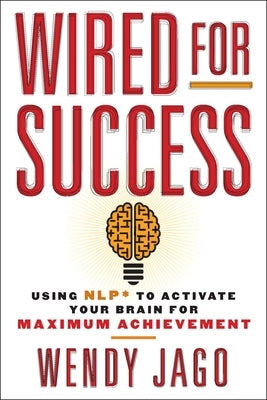 Wired for Success: Using Nlp* to Activate Your Brain for Maximum Achievement by Jago, Wendy