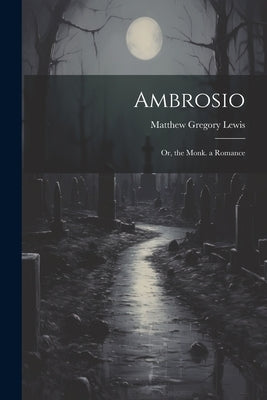 Ambrosio: Or, the Monk. a Romance by Lewis, Matthew Gregory