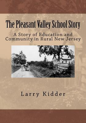 The Pleasant Valley School Story: A Story of Education and Community in Rural New Jersey by Kidder, Larry