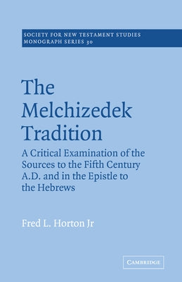 The Melchizedek Tradition: A Critical Examination of the Sources to the Fifth Century A.D. and in the Epistle to the Hebrews by Horton, Fred L., Jr.