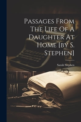 Passages From The Life Of A Daughter At Home [by S. Stephen] by Stephen, Sarah