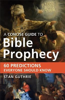 Concise Guide to Bible Prophecy: 60 Predictions Everyone Should Know by Guthrie, Stan