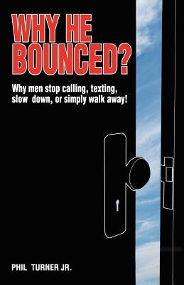 Why He Bounced?: Why men stop calling, texting, slow down, or simply walk away! by Turner Jr, Phil