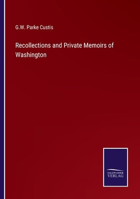 Recollections and Private Memoirs of Washington by Custis, G. W. Parke