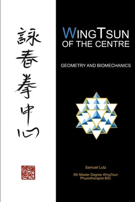 WingTsun of the Centre: Geometry and Biomechanics by Lutz, Samuel