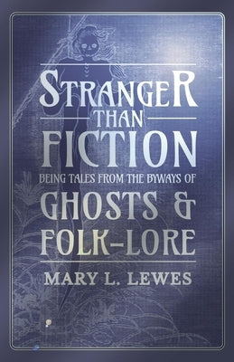 Stranger than Fiction - Being Tales from the Byways of Ghosts and Folk-Lore by Lewes, Mary L.