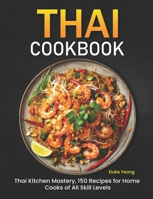 Thai Cookbook: Thai Kitchen Mastery, 150 Recipes for Home Cooks of All Skill Levels by Yeong, Duke