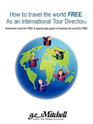 How to travel the world FREE. As an International Tour Director(c): Around the world for FREE A step-by-step guide in travelling the world for FREE by Mitchell, Gerald