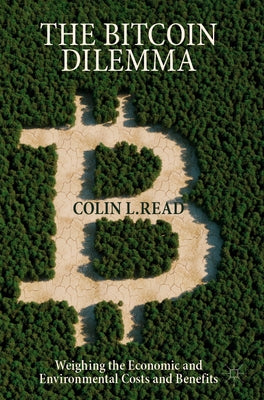 The Bitcoin Dilemma: Weighing the Economic and Environmental Costs and Benefits by Read, Colin L.