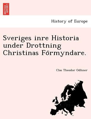 Sveriges Inre Historia Under Drottning Christinas Fo Rmyndare. by Odhner, Clas Theodor