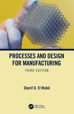 Processes and Design for Manufacturing, Third Edition by El Wakil, Sherif D.