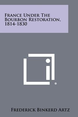 France Under the Bourbon Restoration, 1814-1830 by Artz, Frederick Binkerd