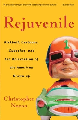 Rejuvenile: Kickball, Cartoons, Cupcakes, and the Reinvention of the American Grown-Up by Noxon, Christopher