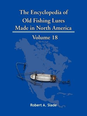 The Encyclopedia of Old Fishing Lures: Made in North America by Slade, Robert A.