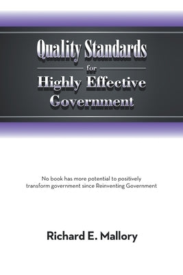 Quality Standards for Highly Effective Government: No Book Has More Potential to Positively Transform Government Since Reinventing Government by Mallory, Richard E.
