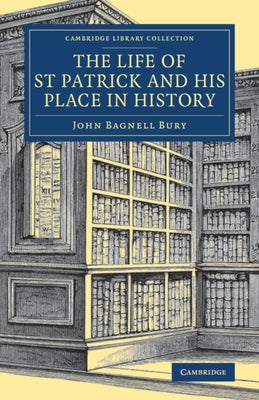 The Life of St Patrick and His Place in History by Bury, John Bagnell