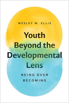 Youth Beyond the Developmental Lens: Being Over Becoming by Ellis, Wesley W.